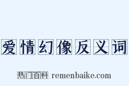 爱情幻像反义词是什么意思的图片